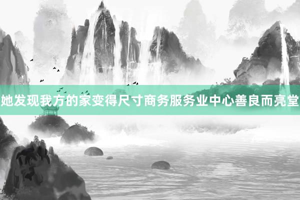 她发现我方的家变得尺寸商务服务业中心善良而亮堂