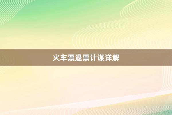 火车票退票计谋详解